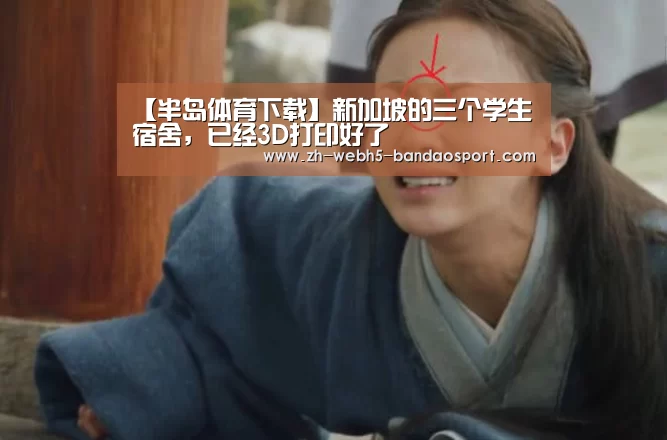 【半岛体育下载】新加坡的三个学生宿舍，已经3D打印好了(图2)