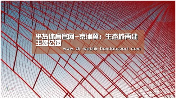 半岛体育官网-京津冀：生态城再建主题公园(图1)